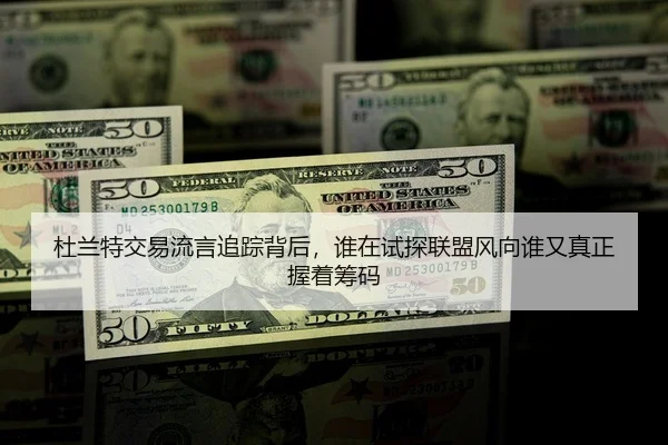 杜兰特交易流言追踪背后，谁在试探联盟风向谁又真正握着筹码 | MAIQIU