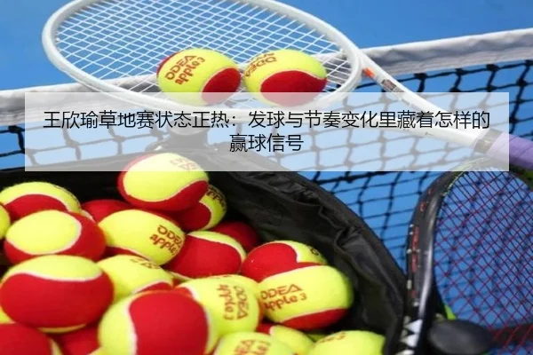 王欣瑜草地赛状态正热：发球与节奏变化里藏着怎样的赢球信号 - MAIQIU